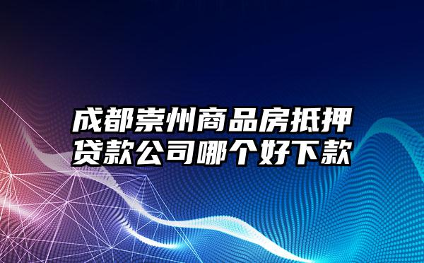 成都崇州商品房抵押贷款公司哪个好下款