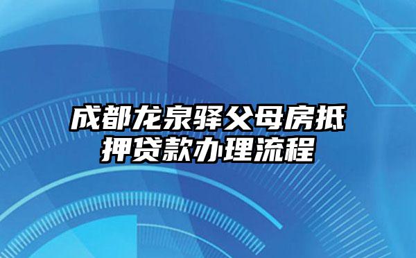 成都龙泉驿父母房抵押贷款办理流程