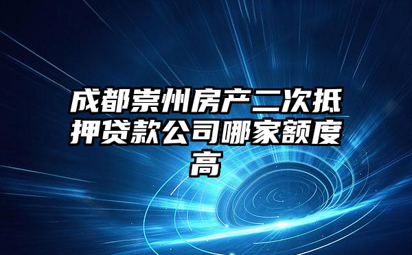 成都崇州房产二次抵押贷款公司哪家额度高