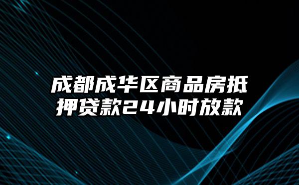 成都成华区商品房抵押贷款24小时放款