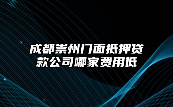 成都崇州门面抵押贷款公司哪家费用低