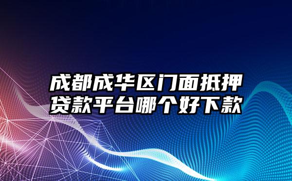 成都成华区门面抵押贷款平台哪个好下款