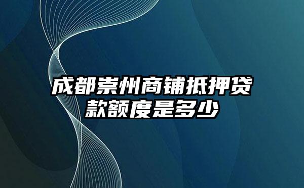 成都崇州商铺抵押贷款额度是多少