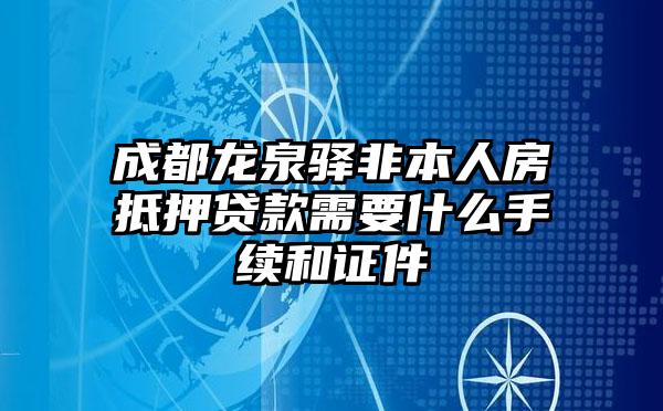 成都龙泉驿非本人房抵押贷款需要什么手续和证件