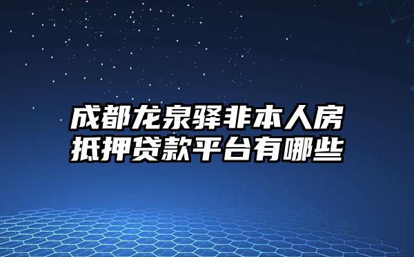 成都龙泉驿非本人房抵押贷款平台有哪些