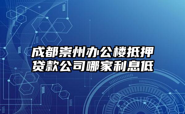 成都崇州办公楼抵押贷款公司哪家利息低