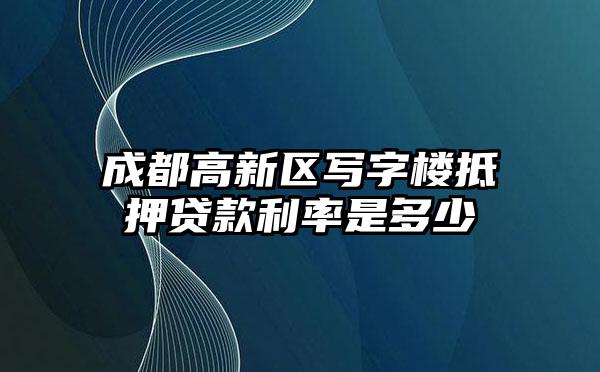 成都高新区写字楼抵押贷款利率是多少