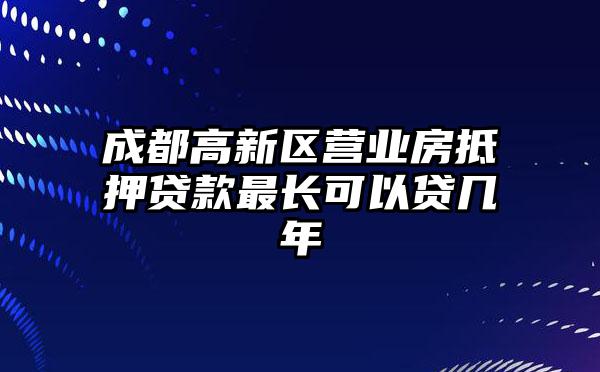 成都高新区营业房抵押贷款最长可以贷几年