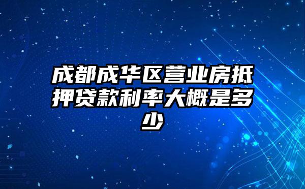 成都成华区营业房抵押贷款利率大概是多少