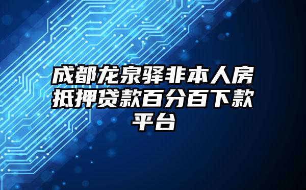 成都龙泉驿非本人房抵押贷款百分百下款平台