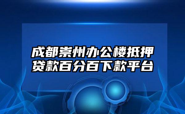 成都崇州办公楼抵押贷款百分百下款平台