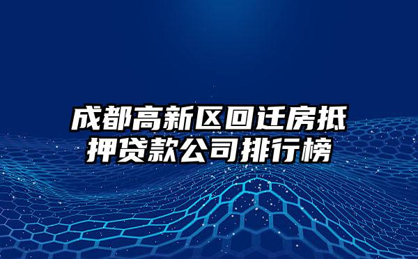 成都高新区回迁房抵押贷款公司排行榜