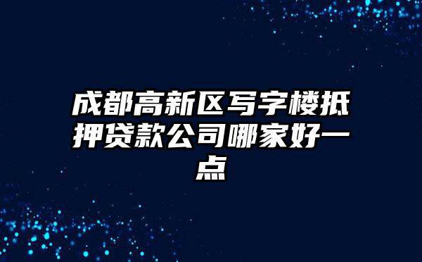 成都高新区写字楼抵押贷款公司哪家好一点