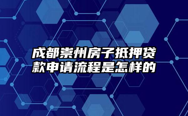 成都崇州房子抵押贷款申请流程是怎样的