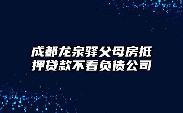 成都龙泉驿父母房抵押贷款不看负债公司