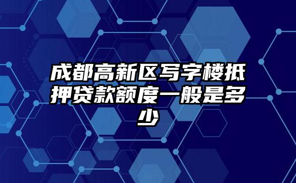 成都高新区写字楼抵押贷款额度一般是多少