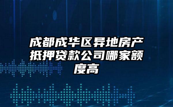 成都成华区异地房产抵押贷款公司哪家额度高