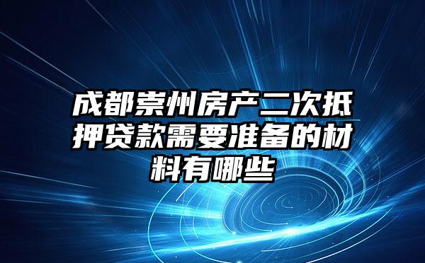 成都崇州房产二次抵押贷款需要准备的材料有哪些