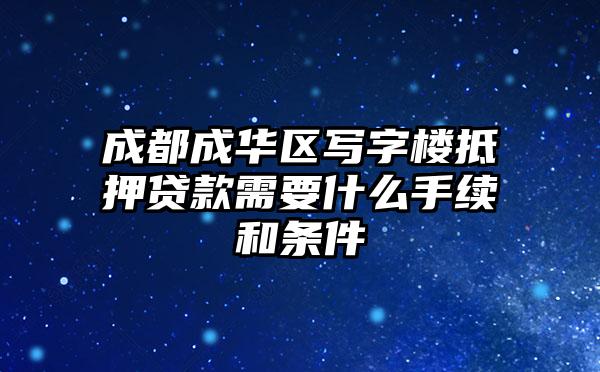 成都成华区写字楼抵押贷款需要什么手续和条件