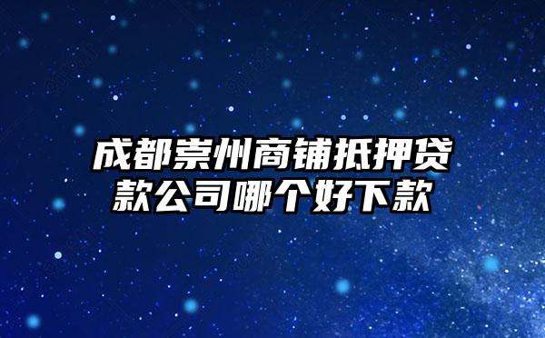 成都崇州商铺抵押贷款公司哪个好下款