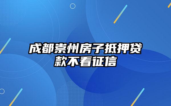 成都崇州房子抵押贷款不看征信