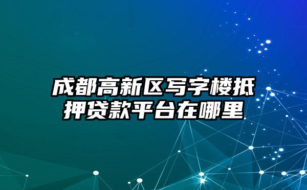 成都高新区写字楼抵押贷款平台在哪里