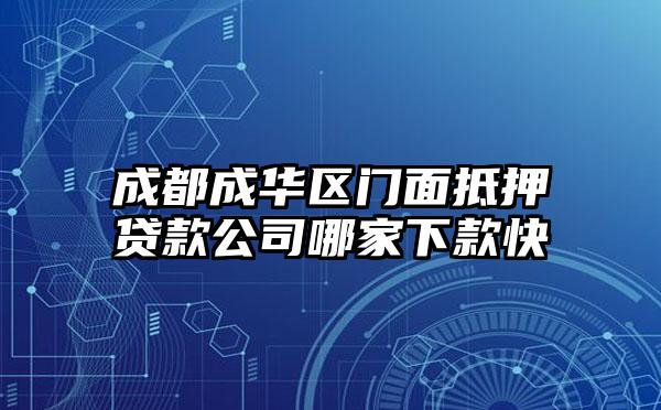 成都成华区门面抵押贷款公司哪家下款快