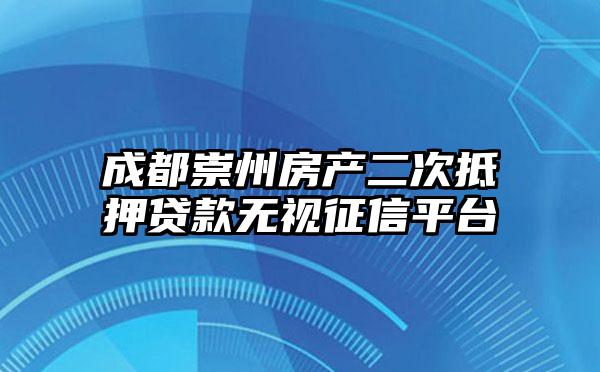 成都崇州房产二次抵押贷款无视征信平台