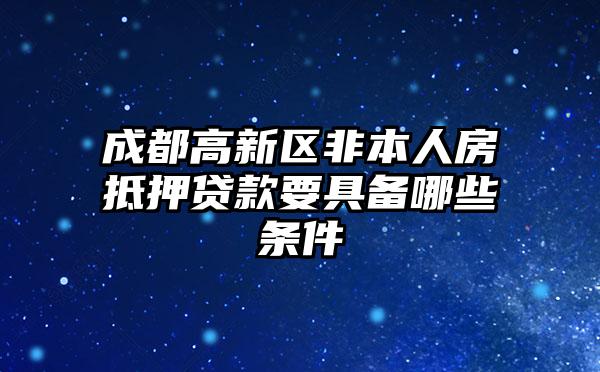 成都高新区非本人房抵押贷款要具备哪些条件