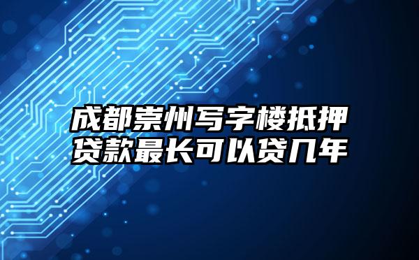 成都崇州写字楼抵押贷款最长可以贷几年