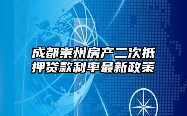 成都崇州房产二次抵押贷款利率最新政策