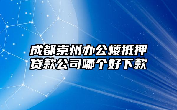 成都崇州办公楼抵押贷款公司哪个好下款