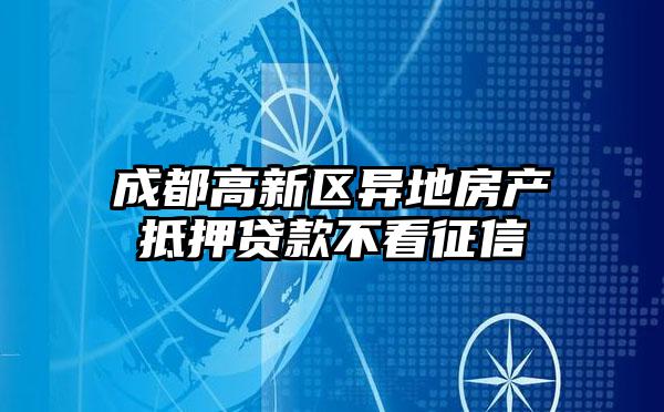 成都高新区异地房产抵押贷款不看征信