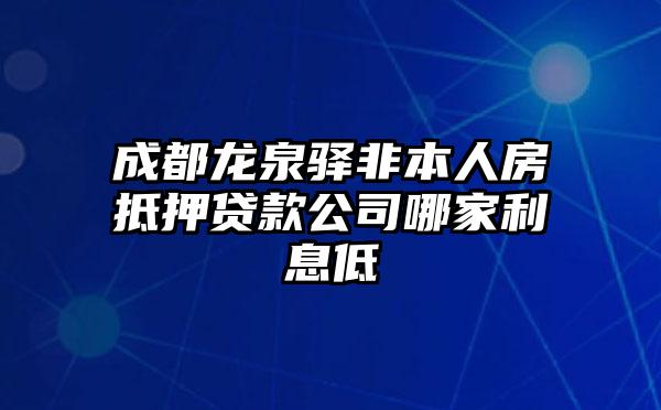 成都龙泉驿非本人房抵押贷款公司哪家利息低