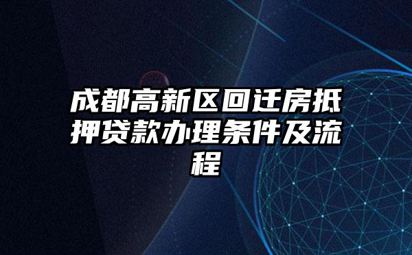 成都高新区回迁房抵押贷款办理条件及流程