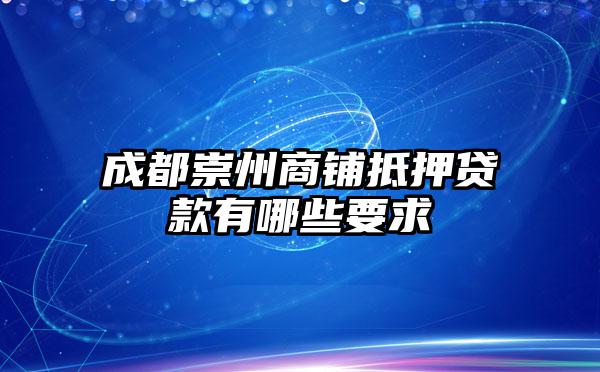 成都崇州商铺抵押贷款有哪些要求