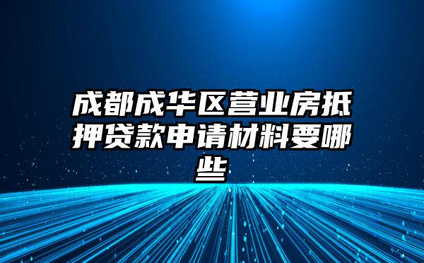 成都成华区营业房抵押贷款申请材料要哪些