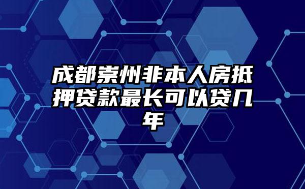 成都崇州非本人房抵押贷款最长可以贷几年