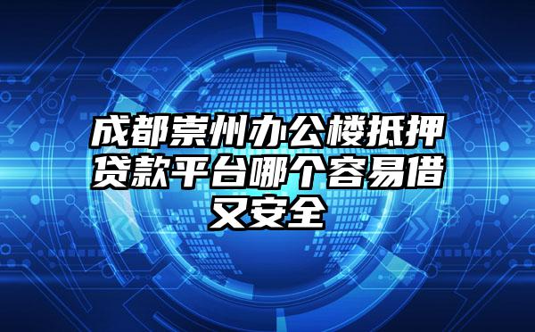 成都崇州办公楼抵押贷款平台哪个容易借又安全