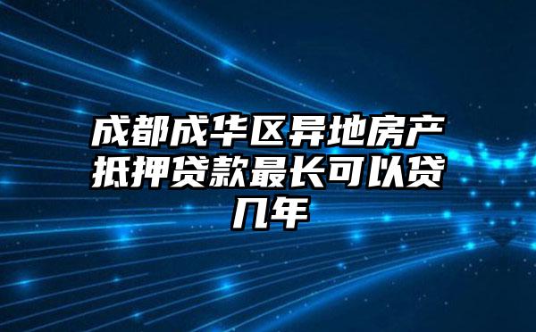 成都成华区异地房产抵押贷款最长可以贷几年