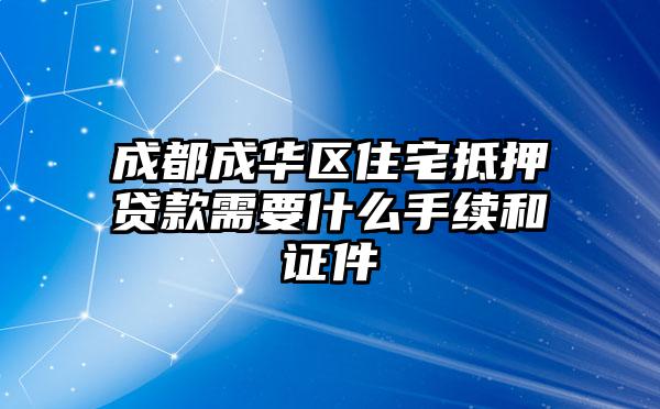 成都成华区住宅抵押贷款需要什么手续和证件