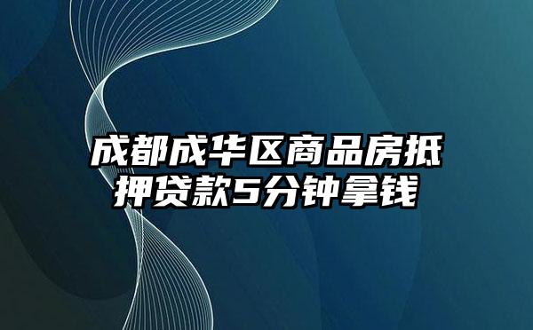 成都成华区商品房抵押贷款5分钟拿钱