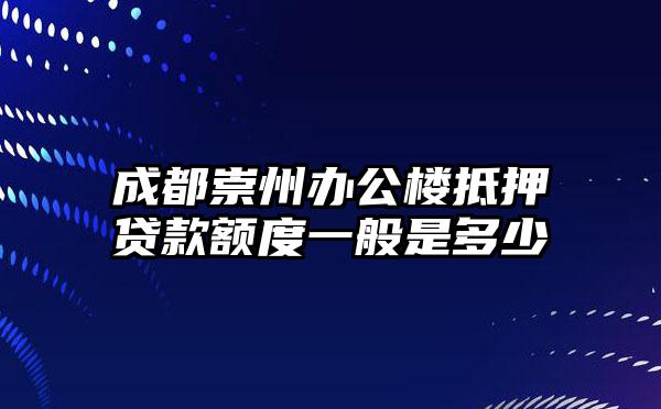 成都崇州办公楼抵押贷款额度一般是多少