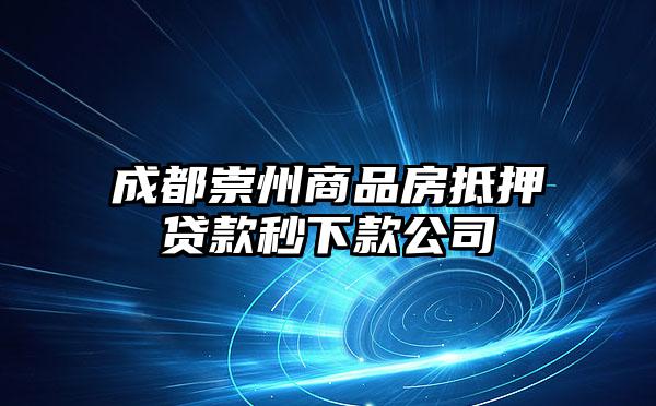 成都崇州商品房抵押贷款秒下款公司