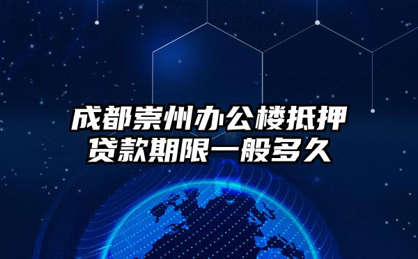 成都崇州办公楼抵押贷款期限一般多久