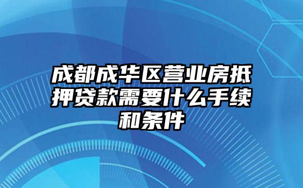 成都成华区营业房抵押贷款需要什么手续和条件