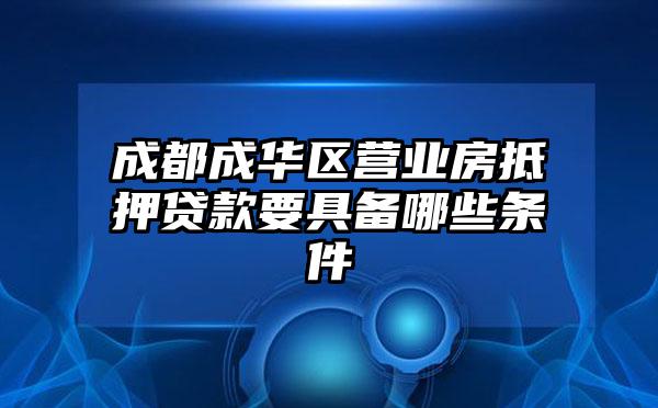 成都成华区营业房抵押贷款要具备哪些条件