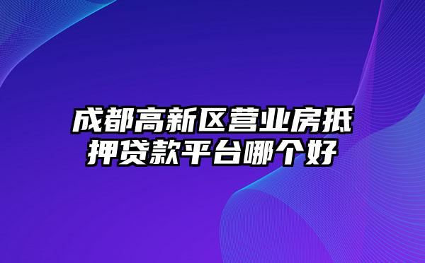 成都高新区营业房抵押贷款平台哪个好