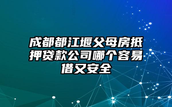 成都都江堰父母房抵押贷款公司哪个容易借又安全