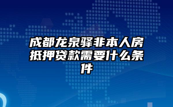 成都龙泉驿非本人房抵押贷款需要什么条件